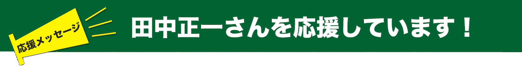 応援メッセージ 田中正一さんを応援しています!